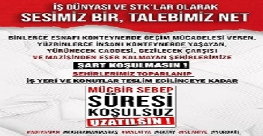 İŞ DÜNYASI VE STK' LAR OLARAK "SESİMİZ BİR, TALEBİMİZ NET" Şehirlerimiz ayağa kalkıp, iş yeri ve konutlar teslim edilinceye kadar .. MÜCBİR SEBEP SÜRESİ KOŞULSUZ UZATILSIN !